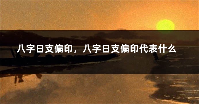 八字日支偏印，八字日支偏印代表什么