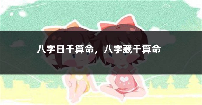 八字日干算命，八字藏干算命
