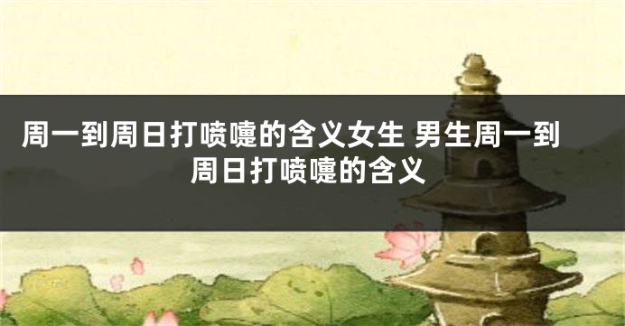 周一到周日打喷嚏的含义女生 男生周一到周日打喷嚏的含义