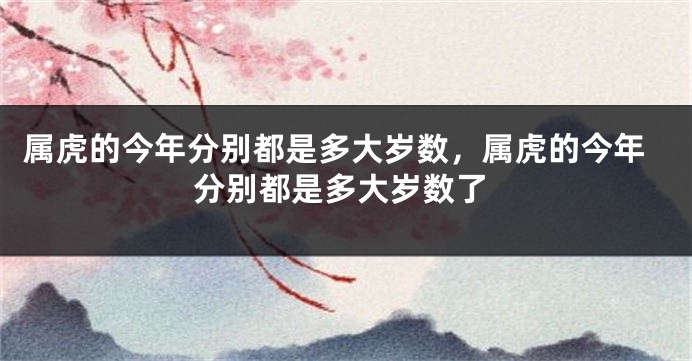 属虎的今年分别都是多大岁数，属虎的今年分别都是多大岁数了