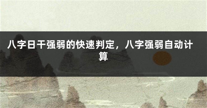 八字日干强弱的快速判定，八字强弱自动计算