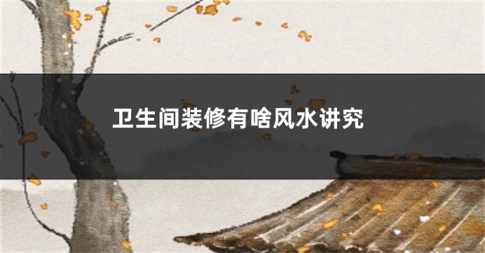 卫生间装修有啥风水讲究