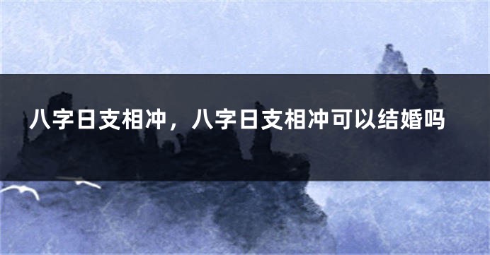 八字日支相冲，八字日支相冲可以结婚吗
