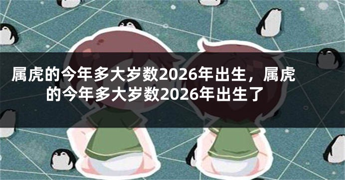 属虎的今年多大岁数2026年出生，属虎的今年多大岁数2026年出生了
