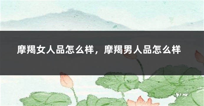 摩羯女人品怎么样，摩羯男人品怎么样