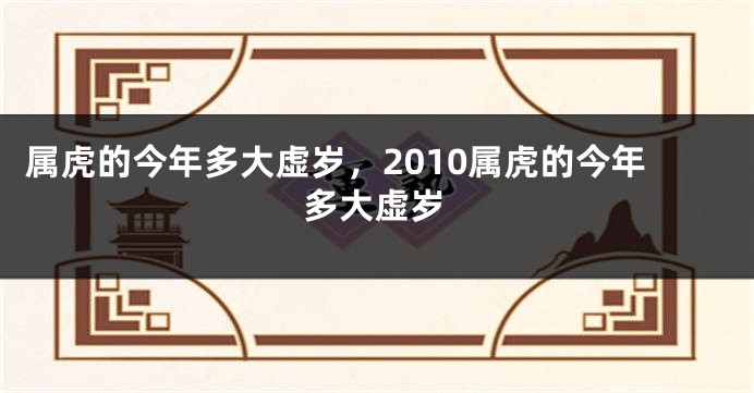 属虎的今年多大虚岁，2010属虎的今年多大虚岁