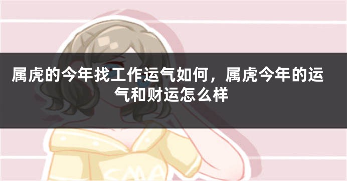 属虎的今年找工作运气如何，属虎今年的运气和财运怎么样