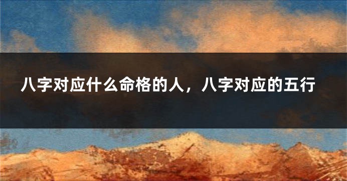 八字对应什么命格的人，八字对应的五行