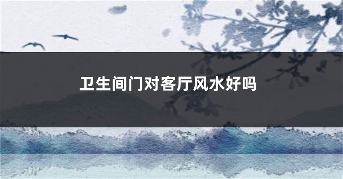 卫生间门对客厅风水好吗