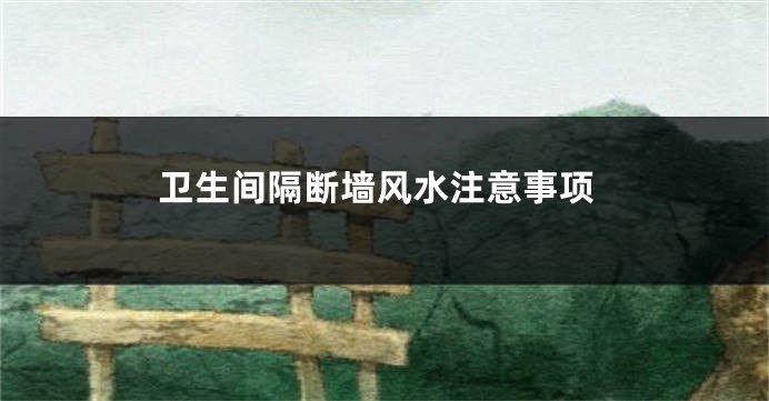 卫生间隔断墙风水注意事项