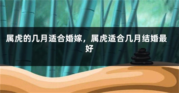 属虎的几月适合婚嫁，属虎适合几月结婚最好