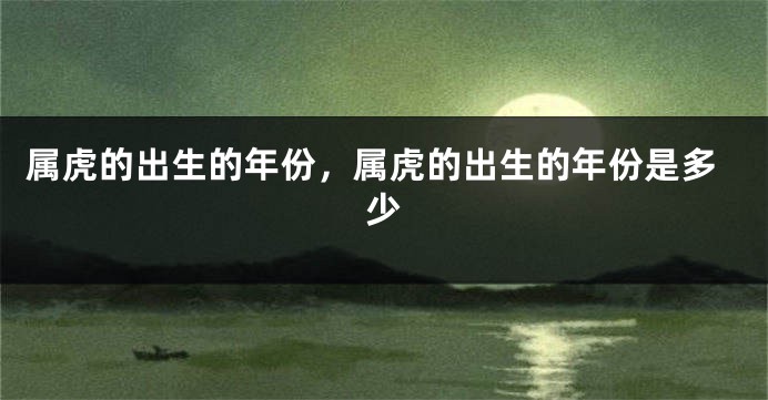 属虎的出生的年份，属虎的出生的年份是多少