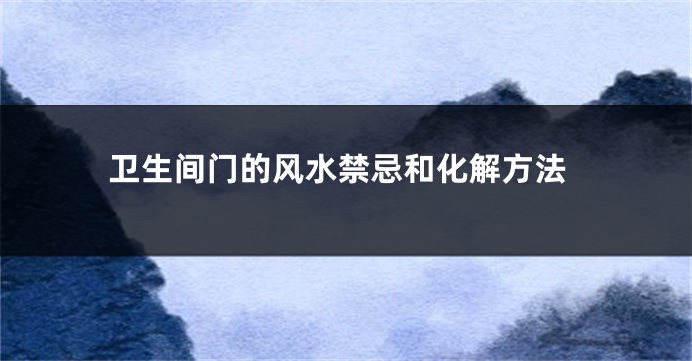 卫生间门的风水禁忌和化解方法
