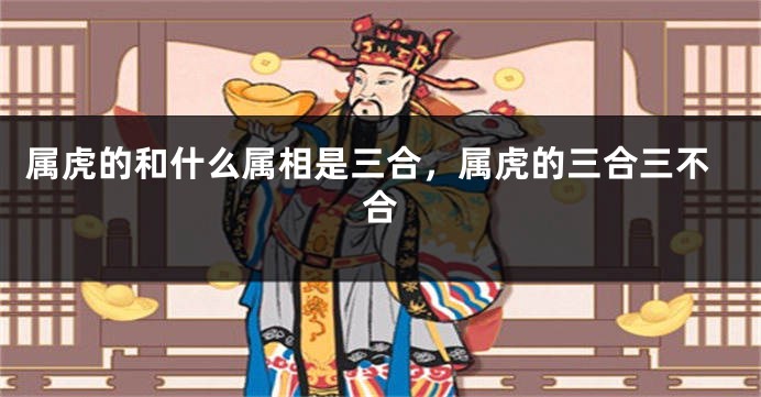 属虎的和什么属相是三合，属虎的三合三不合