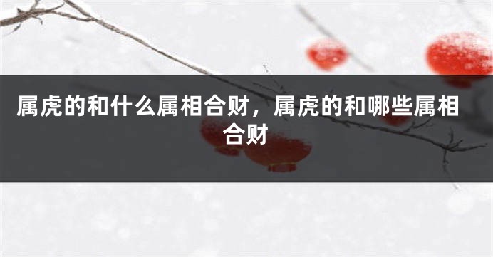 属虎的和什么属相合财，属虎的和哪些属相合财
