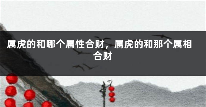 属虎的和哪个属性合财，属虎的和那个属相合财