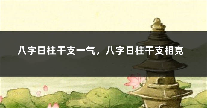 八字日柱干支一气，八字日柱干支相克