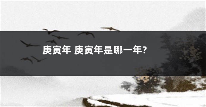 庚寅年 庚寅年是哪一年?