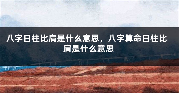 八字日柱比肩是什么意思，八字算命日柱比肩是什么意思
