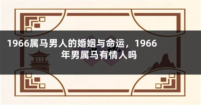 1966属马男人的婚姻与命运，1966年男属马有情人吗
