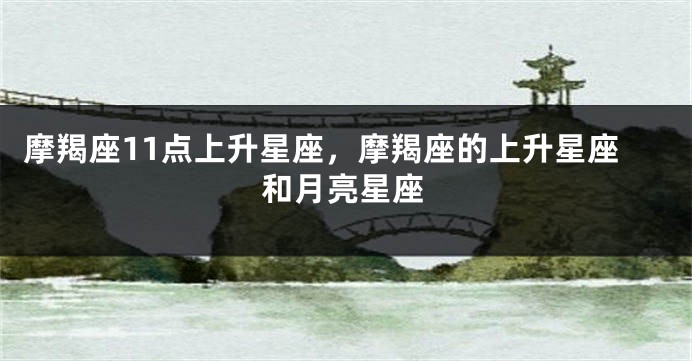摩羯座11点上升星座，摩羯座的上升星座和月亮星座