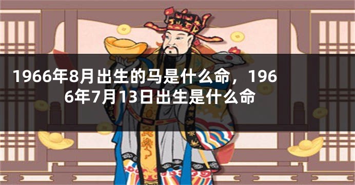 1966年8月出生的马是什么命，1966年7月13日出生是什么命
