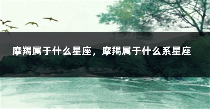 摩羯属于什么星座，摩羯属于什么系星座