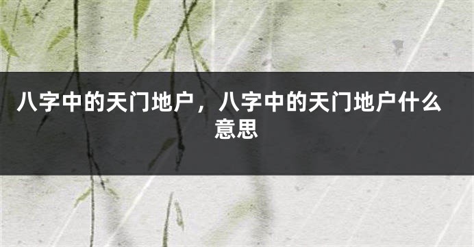 八字中的天门地户，八字中的天门地户什么意思