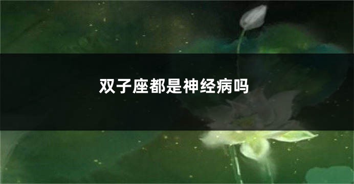 双子座都是神经病吗