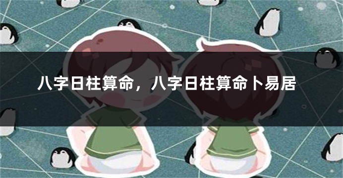 八字日柱算命,八字日柱算命卜易居