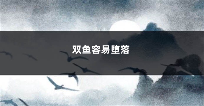 双鱼容易堕落