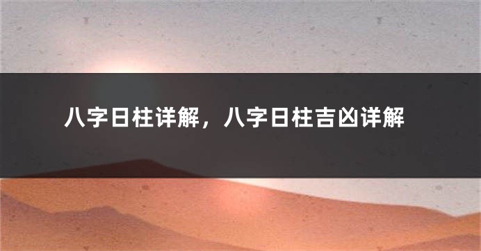 八字日柱详解，八字日柱吉凶详解
