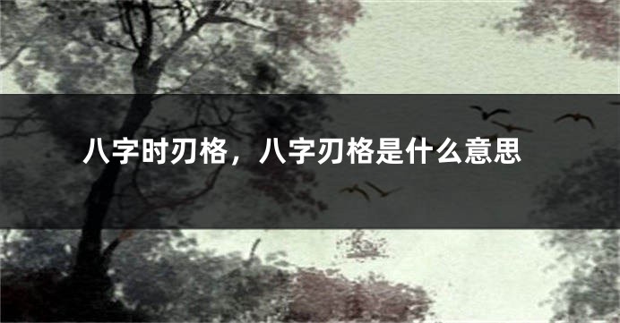 八字时刃格，八字刃格是什么意思