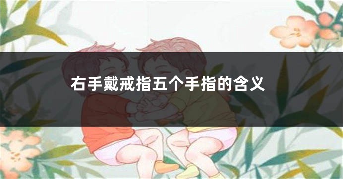 右手戴戒指五个手指的含义