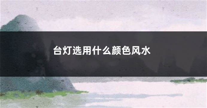 台灯选用什么颜色风水