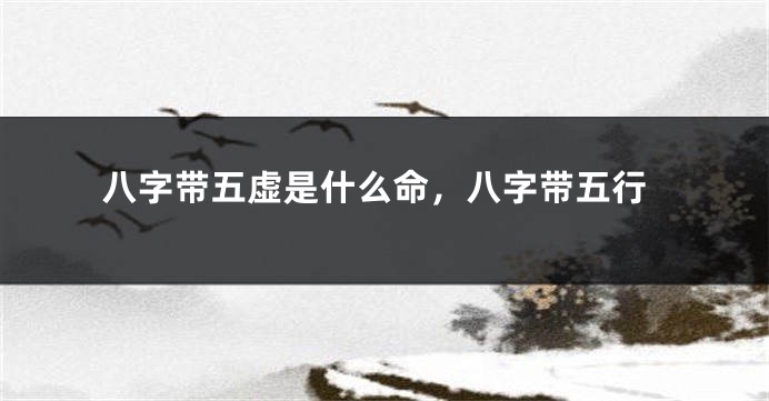 八字带五虚是什么命，八字带五行