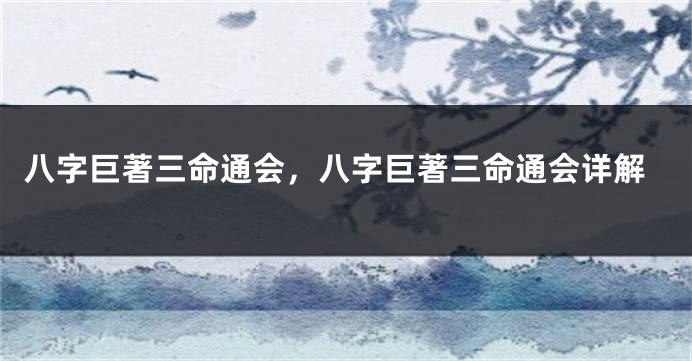 八字巨著三命通会，八字巨著三命通会详解