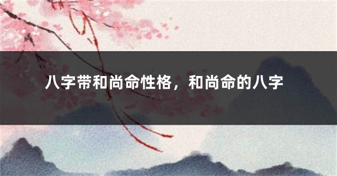 八字带和尚命性格，和尚命的八字