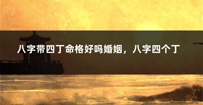 八字带四丁命格好吗婚姻，八字四个丁