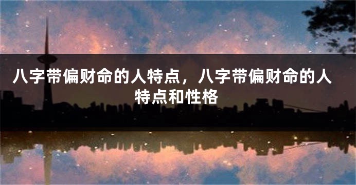 八字带偏财命的人特点，八字带偏财命的人特点和性格