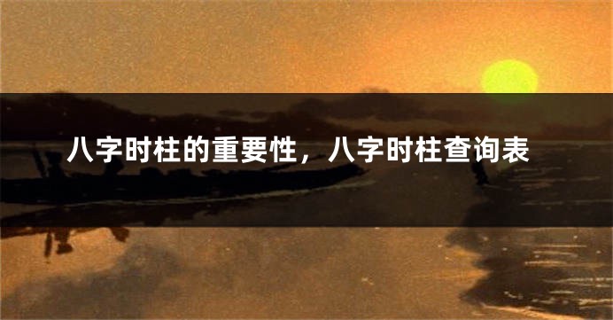 八字时柱的重要性,八字时柱查询表