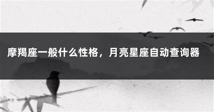 摩羯座一般什么性格，月亮星座自动查询器