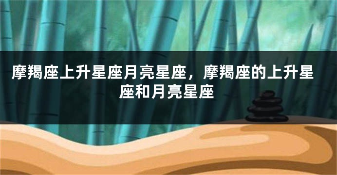 摩羯座上升星座月亮星座，摩羯座的上升星座和月亮星座