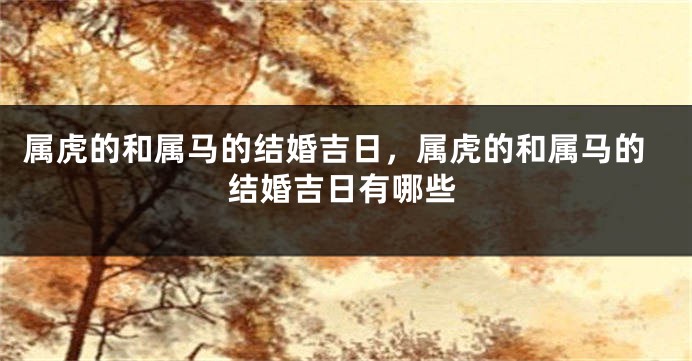 属虎的和属马的结婚吉日，属虎的和属马的结婚吉日有哪些