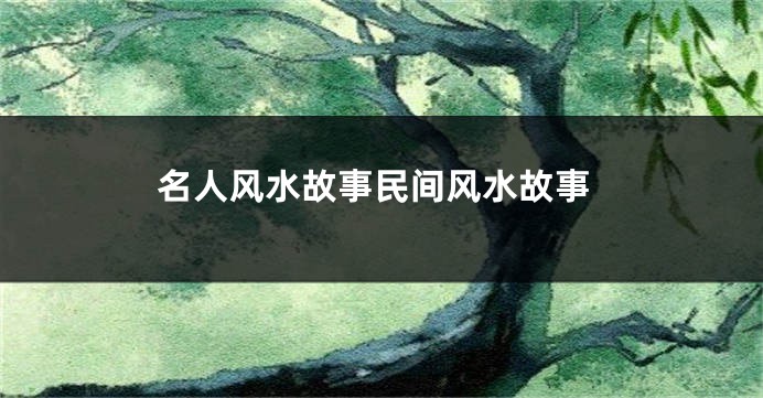 名人风水故事民间风水故事