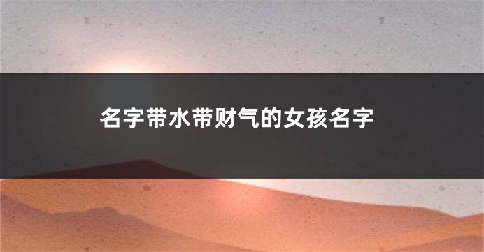 名字带水带财气的女孩名字