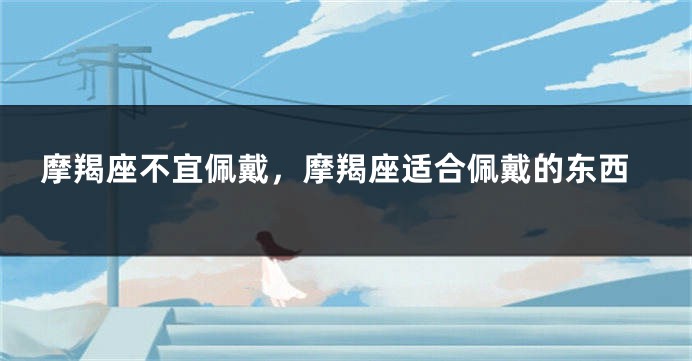 摩羯座不宜佩戴,摩羯座适合佩戴的东西