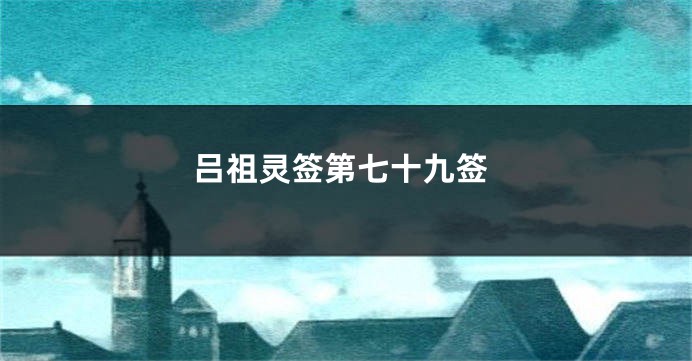 吕祖灵签第七十九签