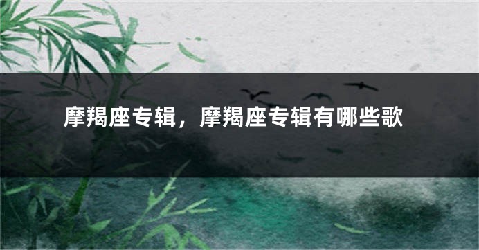 摩羯座专辑，摩羯座专辑有哪些歌