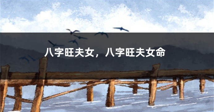 八字旺夫女，八字旺夫女命